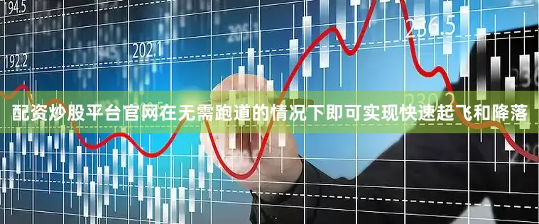配资炒股平台官网在无需跑道的情况下即可实现快速起飞和降落