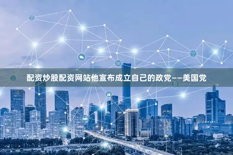 配资炒股配资网站他宣布成立自己的政党——美国党