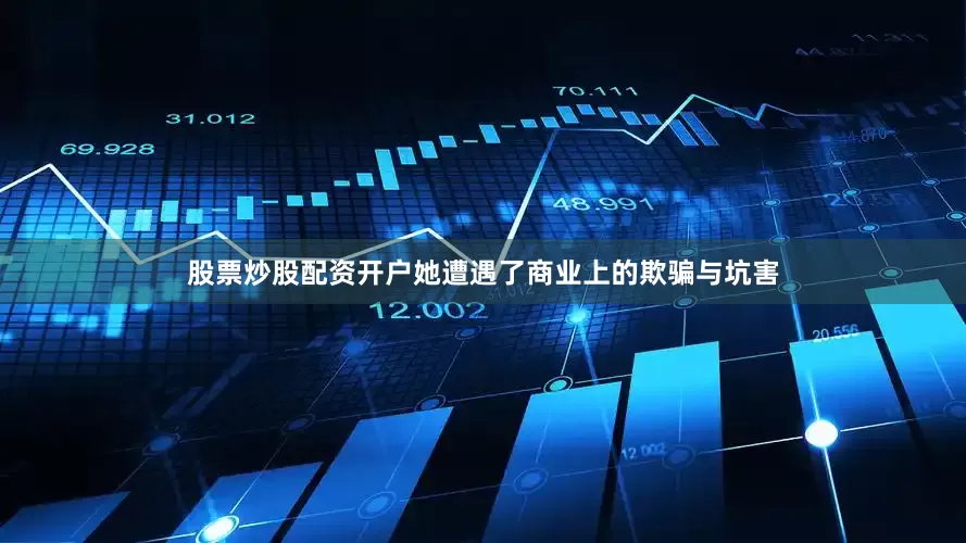 股票炒股配资开户她遭遇了商业上的欺骗与坑害
