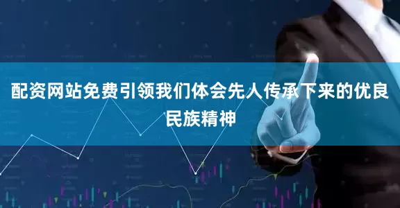 配资网站免费引领我们体会先人传承下来的优良民族精神