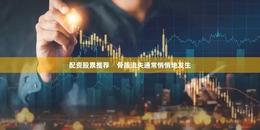 配资股票推荐    骨质流失通常悄悄地发生
