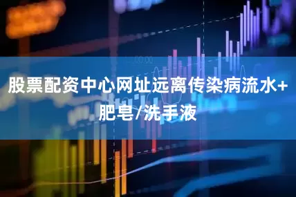股票配资中心网址远离传染病流水+肥皂/洗手液