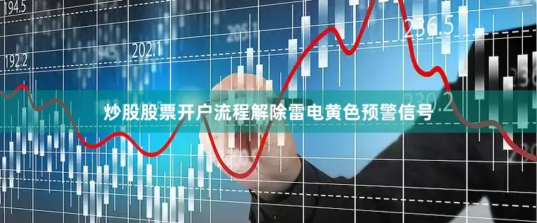 炒股股票开户流程解除雷电黄色预警信号